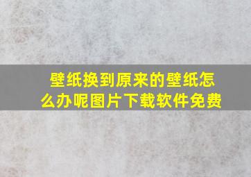 壁纸换到原来的壁纸怎么办呢图片下载软件免费