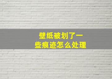 壁纸被划了一些痕迹怎么处理