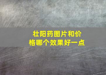 壮阳药图片和价格哪个效果好一点