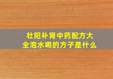 壮阳补肾中药配方大全泡水喝的方子是什么