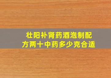 壮阳补肾药酒泡制配方两十中药多少克合适