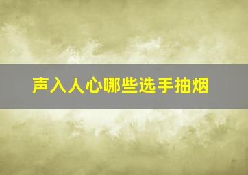 声入人心哪些选手抽烟