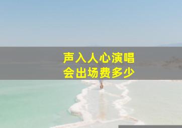 声入人心演唱会出场费多少