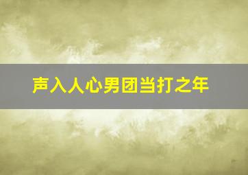 声入人心男团当打之年