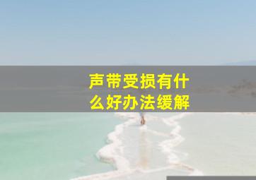 声带受损有什么好办法缓解