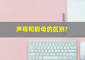 声母和韵母的区别?