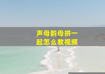 声母韵母拼一起怎么教视频