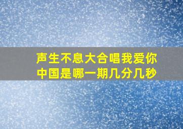 声生不息大合唱我爱你中国是哪一期几分几秒