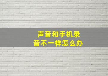 声音和手机录音不一样怎么办