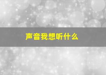 声音我想听什么