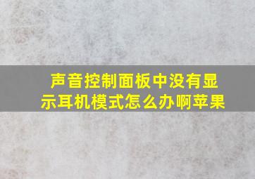 声音控制面板中没有显示耳机模式怎么办啊苹果