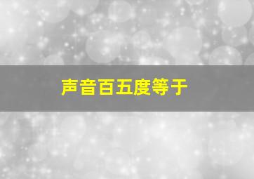 声音百五度等于