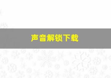 声音解锁下载