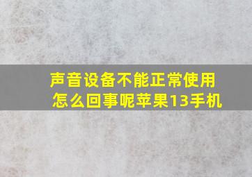 声音设备不能正常使用怎么回事呢苹果13手机