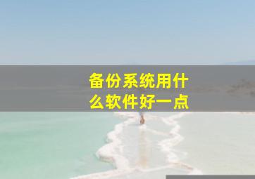 备份系统用什么软件好一点