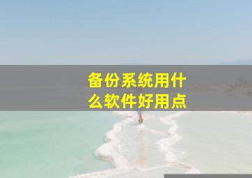 备份系统用什么软件好用点