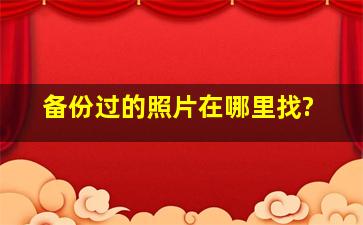 备份过的照片在哪里找?