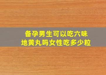 备孕男生可以吃六味地黄丸吗女性吃多少粒