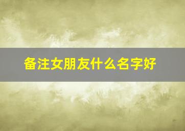 备注女朋友什么名字好