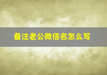 备注老公微信名怎么写