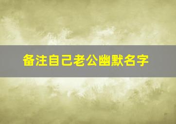 备注自己老公幽默名字