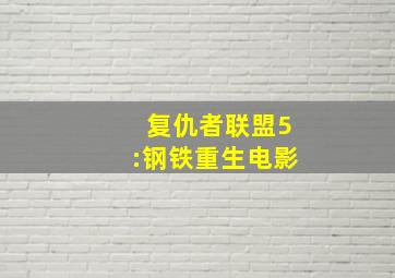 复仇者联盟5:钢铁重生电影