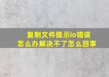 复制文件提示io错误怎么办解决不了怎么回事