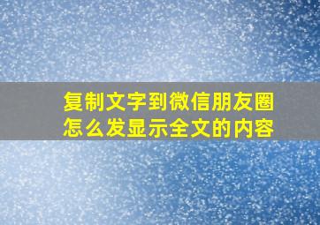 复制文字到微信朋友圈怎么发显示全文的内容