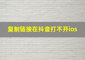 复制链接在抖音打不开ios