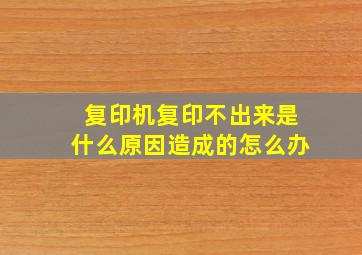 复印机复印不出来是什么原因造成的怎么办