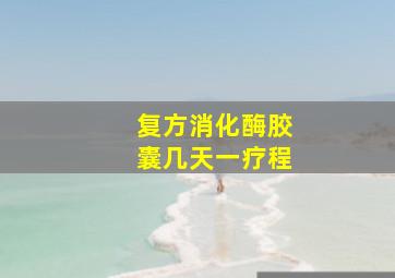 复方消化酶胶囊几天一疗程