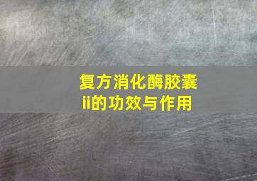 复方消化酶胶囊ii的功效与作用