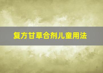 复方甘草合剂儿童用法