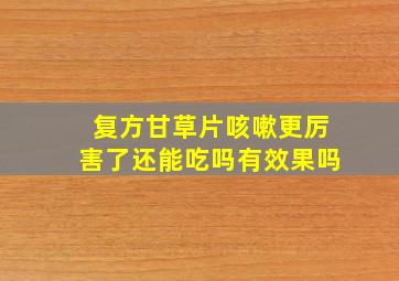 复方甘草片咳嗽更厉害了还能吃吗有效果吗