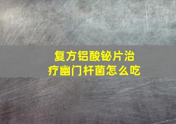 复方铝酸铋片治疗幽门杆菌怎么吃