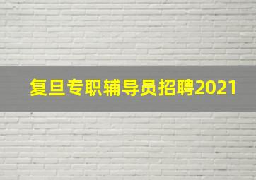 复旦专职辅导员招聘2021