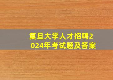 复旦大学人才招聘2024年考试题及答案