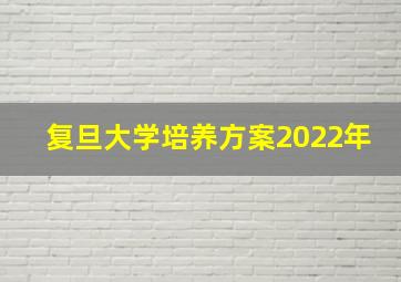 复旦大学培养方案2022年