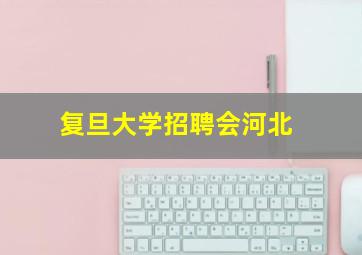 复旦大学招聘会河北