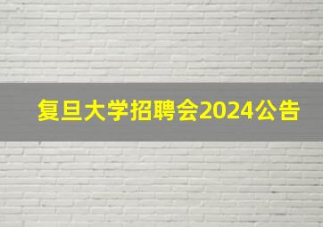 复旦大学招聘会2024公告