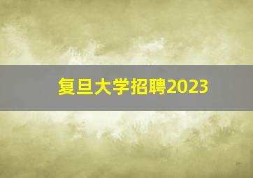 复旦大学招聘2023