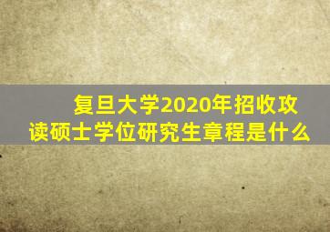 复旦大学2020年招收攻读硕士学位研究生章程是什么