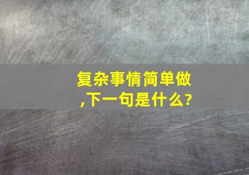 复杂事情简单做,下一句是什么?