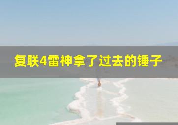 复联4雷神拿了过去的锤子