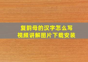 复韵母的汉字怎么写视频讲解图片下载安装