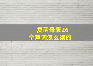 复韵母表26个声调怎么读的