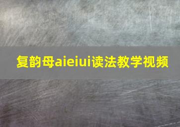 复韵母aieiui读法教学视频