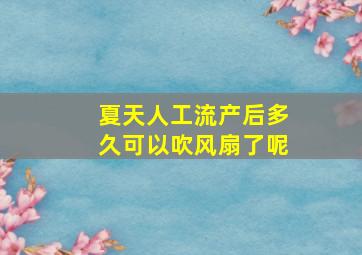 夏天人工流产后多久可以吹风扇了呢