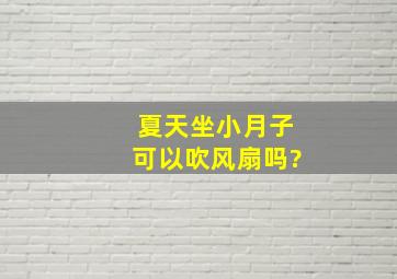 夏天坐小月子可以吹风扇吗?