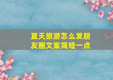 夏天旅游怎么发朋友圈文案简短一点